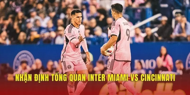 Nhận định tổng quan Inter Miami vs Cincinnati