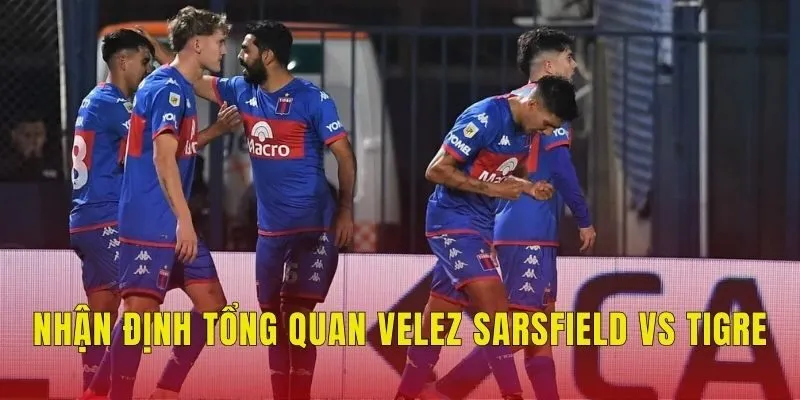 Nhận định tổng quan Velez Sarsfield vs Tigre