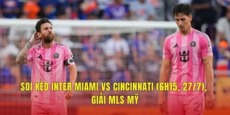 Soi Kèo Inter Miami Vs Cincinnati (6h15, 27/7), Giải MLS Mỹ