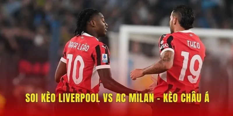 Soi kèo Liverpool vs AC Milan - Kèo châu Á