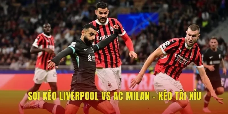 Soi kèo Liverpool vs AC Milan - Kèo tài xỉu