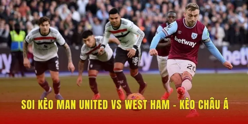 Soi kèo Man United vs West Ham - Kèo châu Á