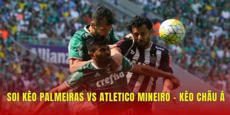 Soi kèo Palmeiras vs Atletico Mineiro - Kèo châu Á