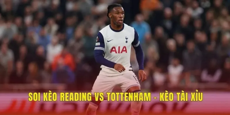 Soi kèo Reading vs Tottenham - Kèo tài xỉu