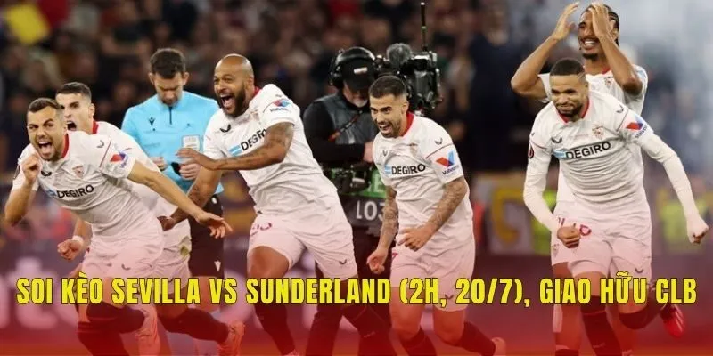 Soi Kèo Sevilla Vs Sunderland (2h, 20/7), Giao Hữu CLB