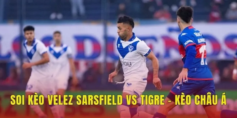 Soi kèo Velez Sarsfield vs Tigre tại kèo châu Á